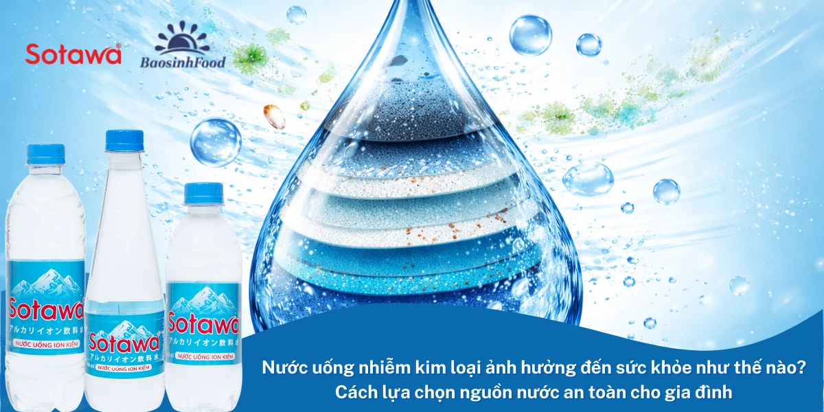 Nước uống nhiễm kim loại ảnh hưởng đến sức khỏe như thế nào? Cách lựa chọn nguồn nước an toàn cho gia đình